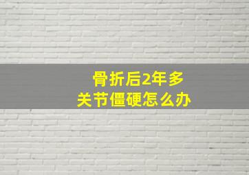 骨折后2年多关节僵硬怎么办