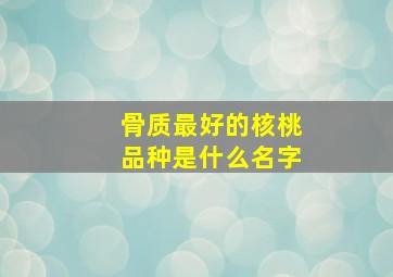 骨质最好的核桃品种是什么名字