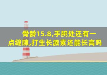 骨龄15.8,手腕处还有一点缝隙,打生长激素还能长高吗