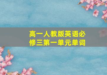 高一人教版英语必修三第一单元单词