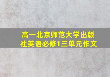 高一北京师范大学出版社英语必修1三单元作文