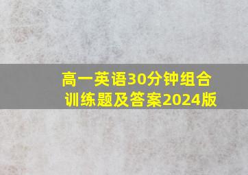 高一英语30分钟组合训练题及答案2024版