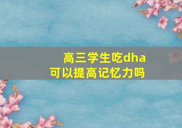 高三学生吃dha可以提高记忆力吗