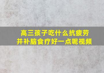 高三孩子吃什么抗疲劳并补脑食疗好一点呢视频