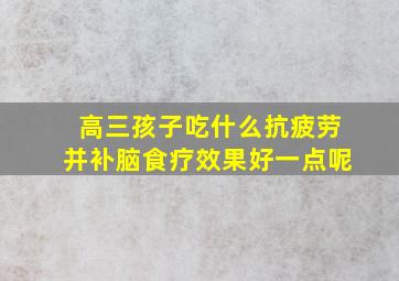 高三孩子吃什么抗疲劳并补脑食疗效果好一点呢