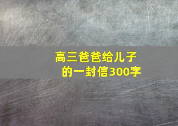 高三爸爸给儿子的一封信300字