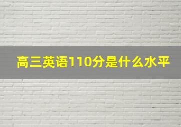 高三英语110分是什么水平