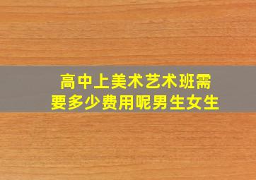 高中上美术艺术班需要多少费用呢男生女生