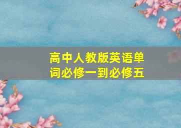 高中人教版英语单词必修一到必修五