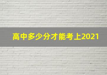 高中多少分才能考上2021