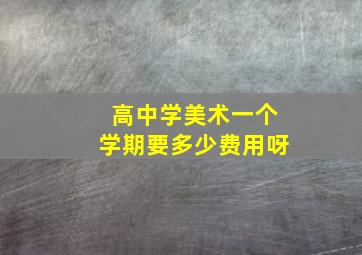 高中学美术一个学期要多少费用呀