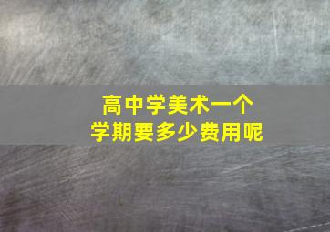 高中学美术一个学期要多少费用呢