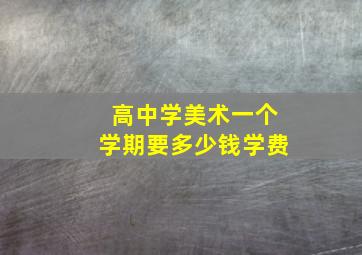 高中学美术一个学期要多少钱学费