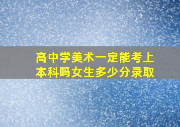 高中学美术一定能考上本科吗女生多少分录取