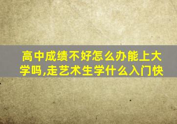 高中成绩不好怎么办能上大学吗,走艺术生学什么入门快