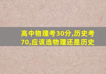 高中物理考30分,历史考70,应该选物理还是历史