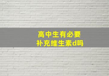 高中生有必要补充维生素d吗