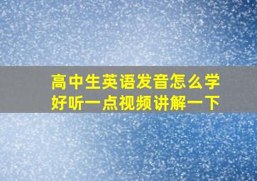 高中生英语发音怎么学好听一点视频讲解一下