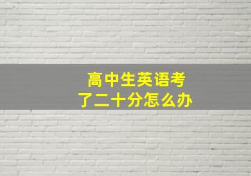 高中生英语考了二十分怎么办