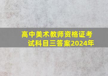 高中美术教师资格证考试科目三答案2024年