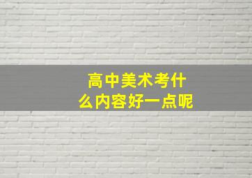 高中美术考什么内容好一点呢