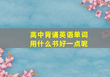 高中背诵英语单词用什么书好一点呢