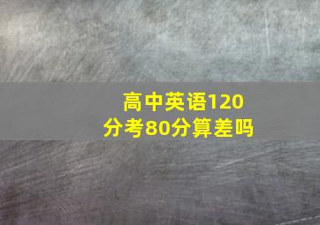 高中英语120分考80分算差吗