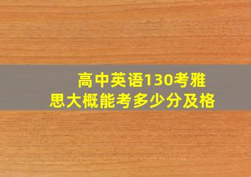 高中英语130考雅思大概能考多少分及格