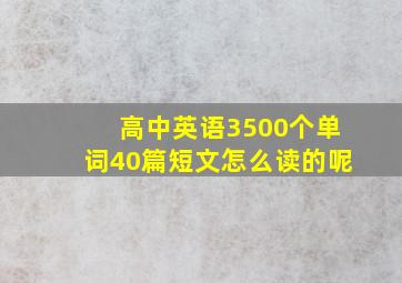 高中英语3500个单词40篇短文怎么读的呢