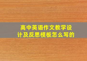 高中英语作文教学设计及反思模板怎么写的