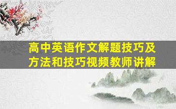 高中英语作文解题技巧及方法和技巧视频教师讲解