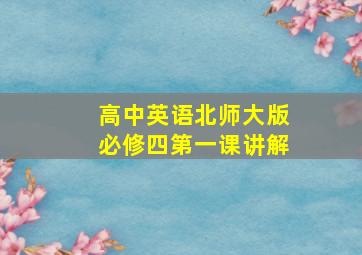 高中英语北师大版必修四第一课讲解