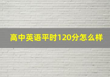 高中英语平时120分怎么样