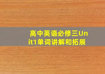 高中英语必修三Unit1单词讲解和拓展