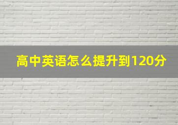 高中英语怎么提升到120分