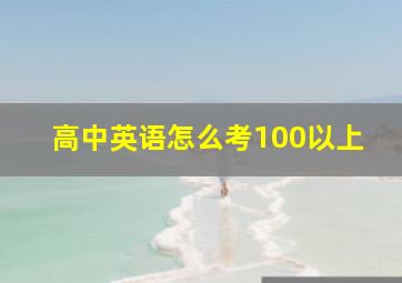 高中英语怎么考100以上