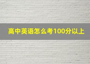 高中英语怎么考100分以上