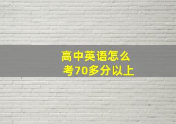 高中英语怎么考70多分以上