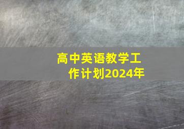 高中英语教学工作计划2024年