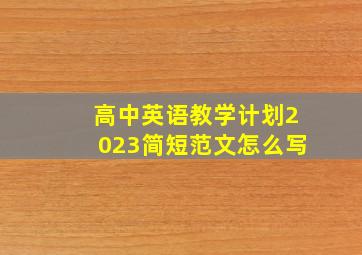 高中英语教学计划2023简短范文怎么写