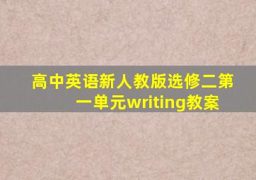 高中英语新人教版选修二第一单元writing教案