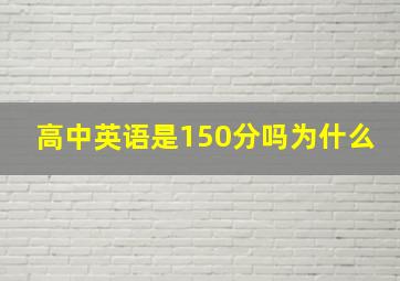 高中英语是150分吗为什么