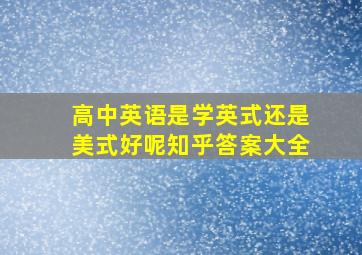 高中英语是学英式还是美式好呢知乎答案大全