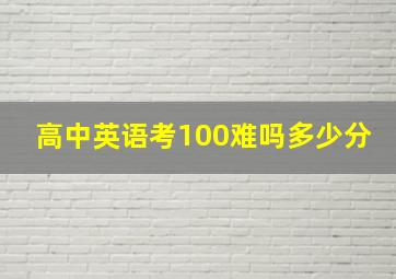 高中英语考100难吗多少分