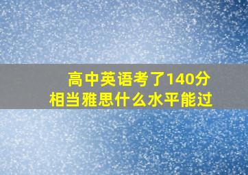 高中英语考了140分相当雅思什么水平能过