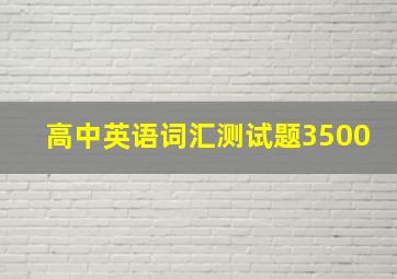 高中英语词汇测试题3500