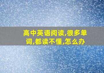 高中英语阅读,很多单词,都读不懂,怎么办