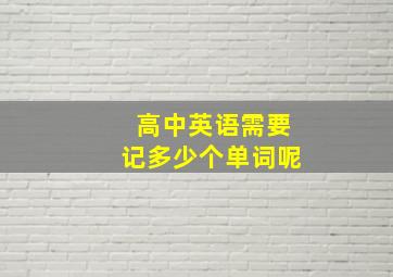 高中英语需要记多少个单词呢