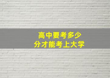 高中要考多少分才能考上大学