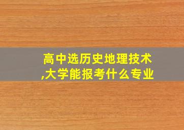 高中选历史地理技术,大学能报考什么专业